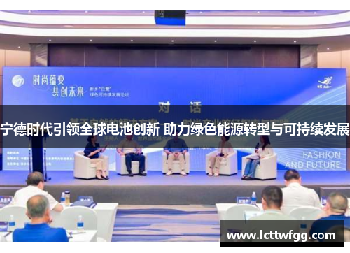 宁德时代引领全球电池创新 助力绿色能源转型与可持续发展
